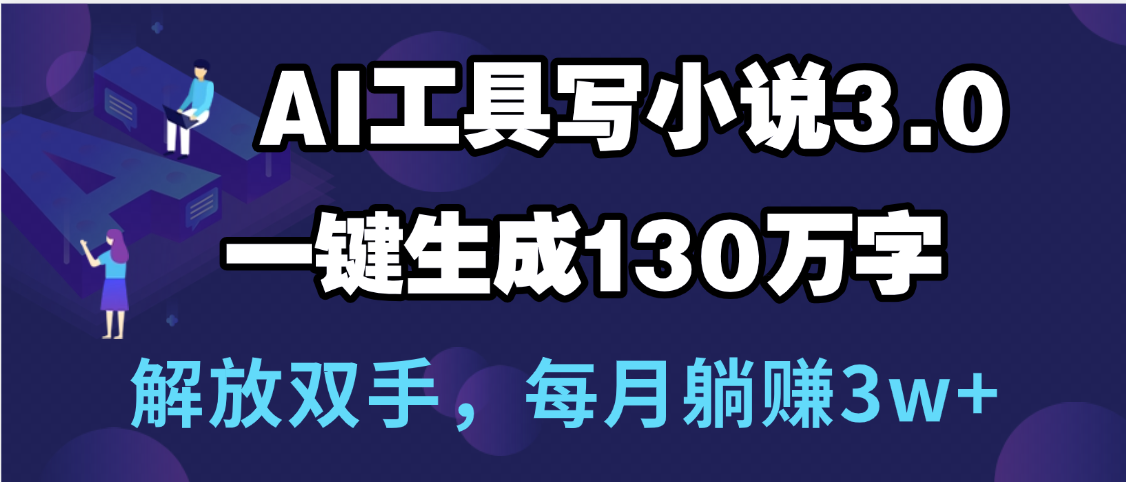 用AI工具写小说3.0，一键生成130万字，解放双手，每月躺赚3w+创客之家-网创项目资源站-副业项目-创业项目-搞钱项目创客之家
