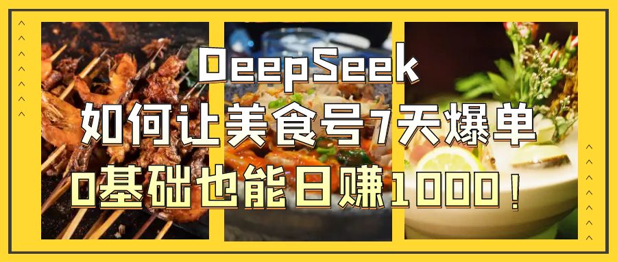 DeepSeek如何让美食号7天爆单，0基础也能日赚1000！创客之家-网创项目资源站-副业项目-创业项目-搞钱项目创客之家