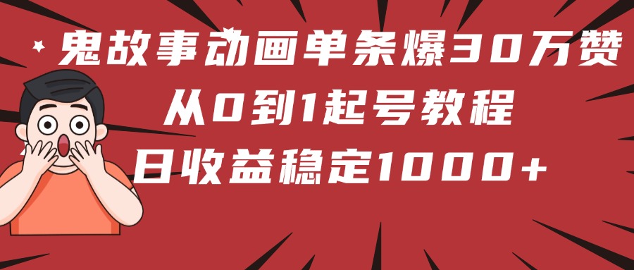 鬼故事动画单条爆30万赞！从0到1起号教程 日收益稳定1000+创客之家-网创项目资源站-副业项目-创业项目-搞钱项目创客之家