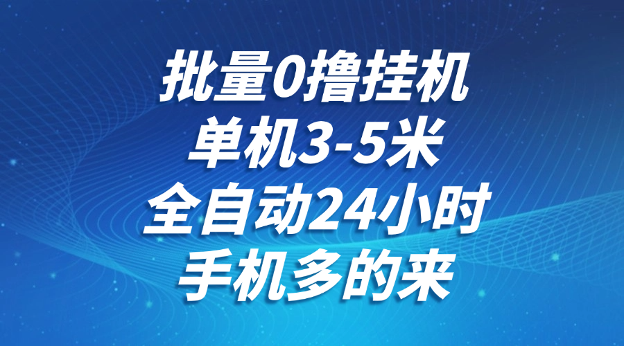 批量0撸全自动挂机，单机3-5米，全自动24小时，手机多的来，不养鸡，无风控，无网络限制创客之家-网创项目资源站-副业项目-创业项目-搞钱项目创客之家