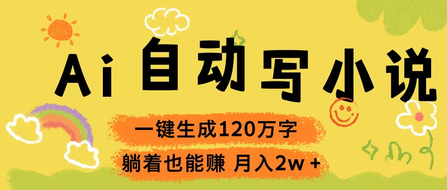 Ai自动写小说，一键生成120万字，躺着也能赚，轻松月入2w+创客之家-网创项目资源站-副业项目-创业项目-搞钱项目创客之家