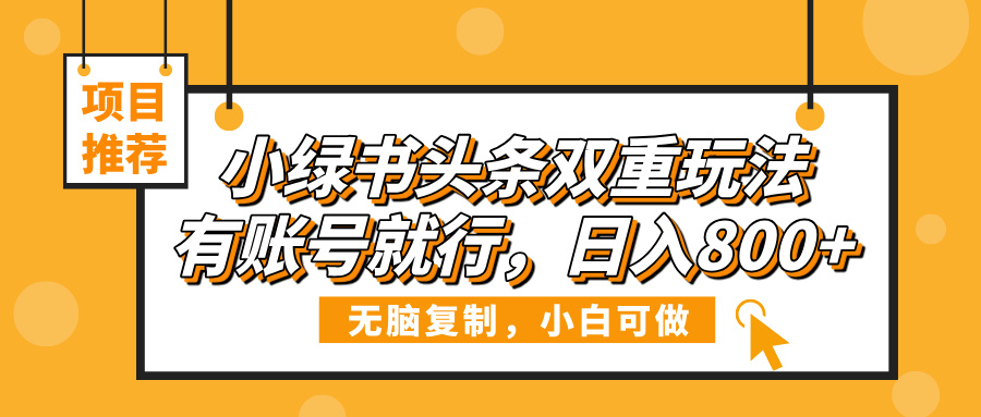小绿书头条双重玩法，有账号就行，日入800+创客之家-网创项目资源站-副业项目-创业项目-搞钱项目创客之家