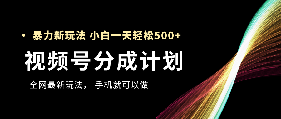 视频号分成计划，全网最暴力玩法，新手一天也能轻松500+创客之家-网创项目资源站-副业项目-创业项目-搞钱项目创客之家