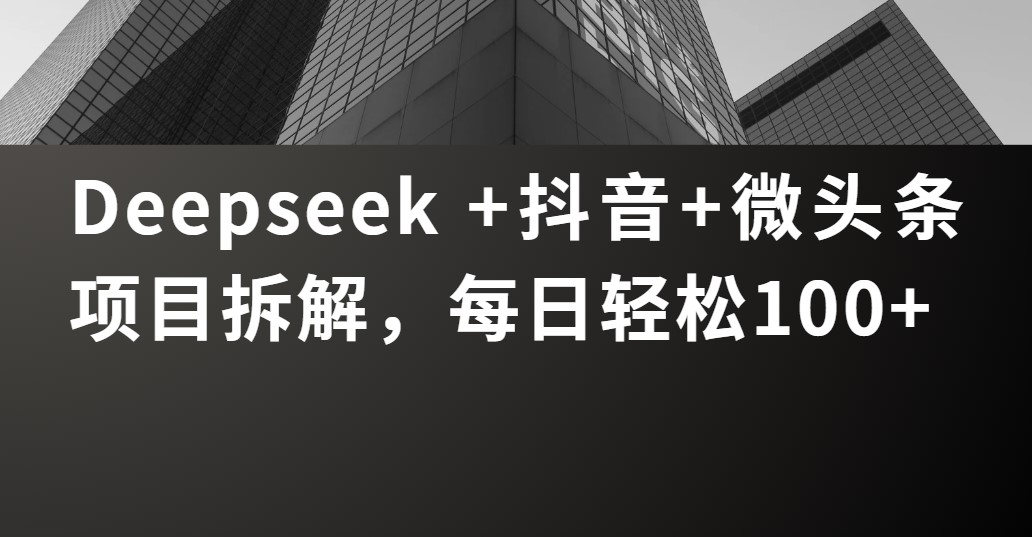 Deepseek +抖音 微头条项目拆解，每日轻松100+创客之家-网创项目资源站-副业项目-创业项目-搞钱项目创客之家