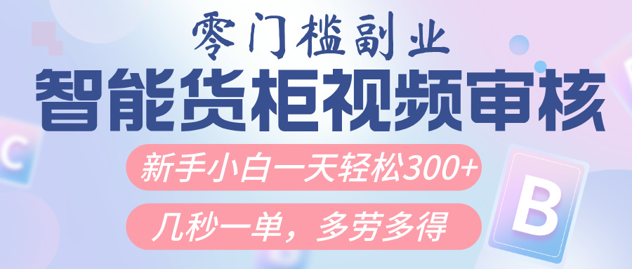 智能货柜视频审核，几秒一单，多劳多得，新人小白一天轻松300+，零门槛创客之家-网创项目资源站-副业项目-创业项目-搞钱项目创客之家