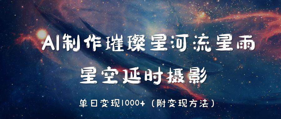 AI制作璀璨星河流星雨，星空延时摄影，单日变现1000+创客之家-网创项目资源站-副业项目-创业项目-搞钱项目创客之家