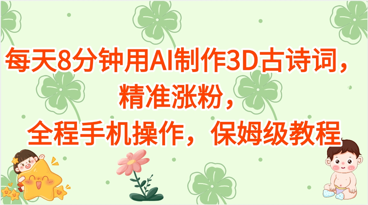 每天8分钟用AI制作3D古诗词，精准涨粉，全程手机操作，保姆级教程创客之家-网创项目资源站-副业项目-创业项目-搞钱项目创客之家