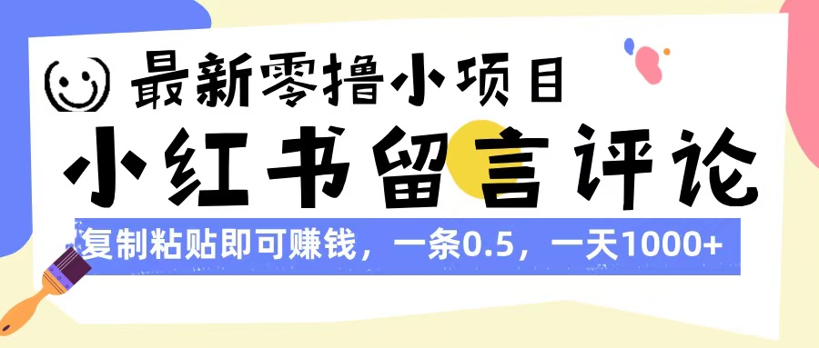 最新零撸小项目，小红书留言评论，复制粘贴即可赚钱，一条0.5，一天1000+创客之家-网创项目资源站-副业项目-创业项目-搞钱项目创客之家