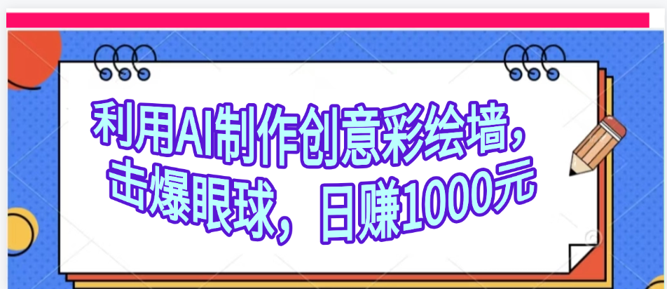 利用AI制作创意彩绘墙，流量200万，日变现1000元创客之家-网创项目资源站-副业项目-创业项目-搞钱项目创客之家