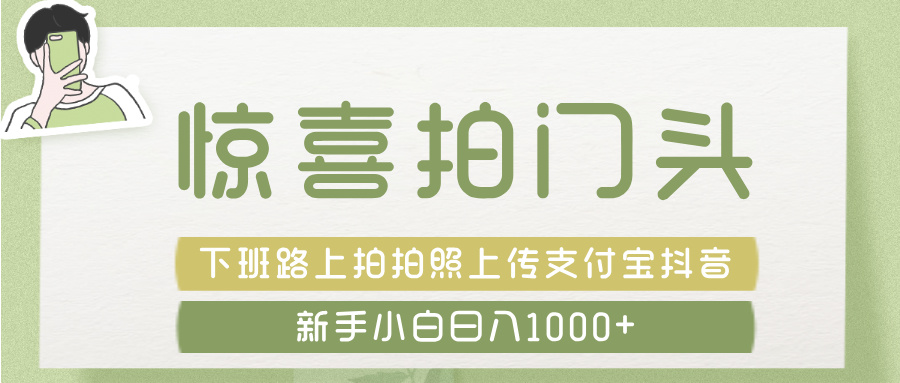 惊喜拍 门头 ， 下班路上拍拍照片， 上 传 到 支付宝和抖音新手日入 1000+创客之家-网创项目资源站-副业项目-创业项目-搞钱项目创客之家