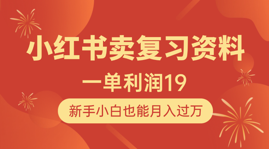 小红书卖复习资料，1单利润19，新手小白也能月入过万创客之家-网创项目资源站-副业项目-创业项目-搞钱项目创客之家