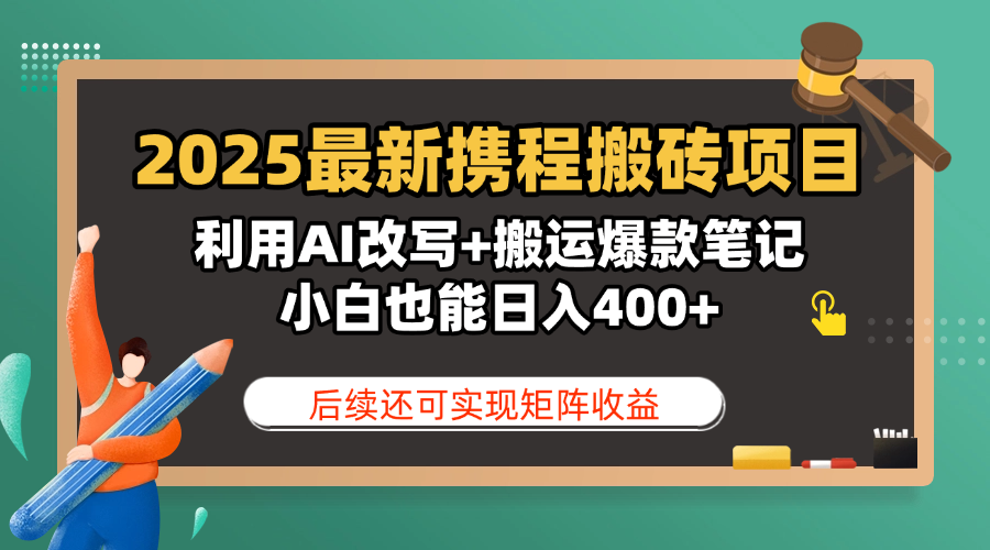 2025最新携程搬砖项目，利用AI改写+搬运爆款笔记，小白也能日入400+，后续还可实现矩阵收益创客之家-网创项目资源站-副业项目-创业项目-搞钱项目创客之家
