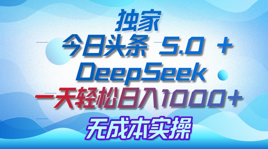 独家揭秘：今日头条 5.0 和 DeepSeek，无成本日入 1000 + 的实操秘诀创客之家-网创项目资源站-副业项目-创业项目-搞钱项目创客之家
