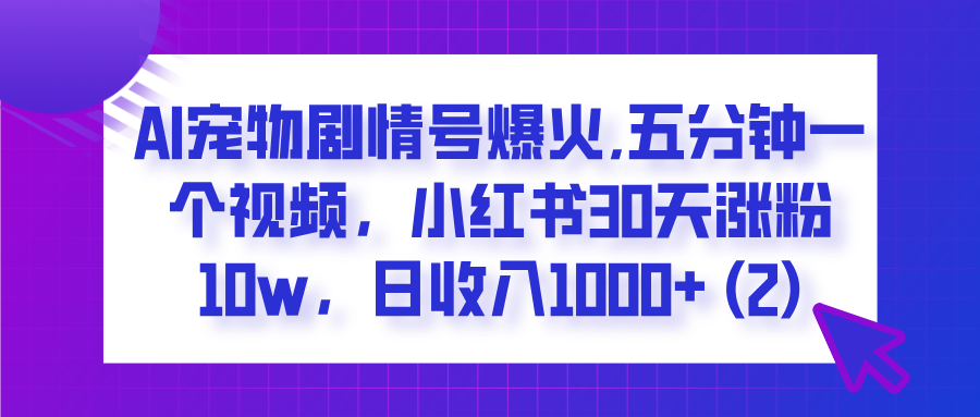 AI宠物剧情号爆火,五分钟一个视频，小红书30天涨粉10w，日收入1000+创客之家-网创项目资源站-副业项目-创业项目-搞钱项目创客之家