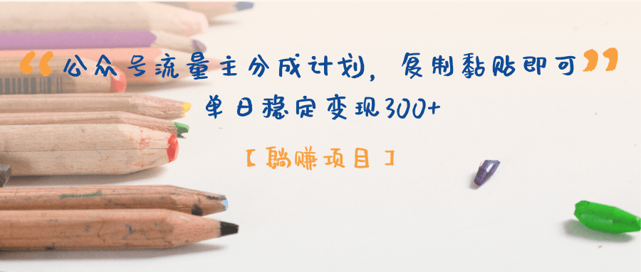 【躺赚项目】公众号流量主分成计划，复制黏贴即可，单日稳定变现300+创客之家-网创项目资源站-副业项目-创业项目-搞钱项目创客之家
