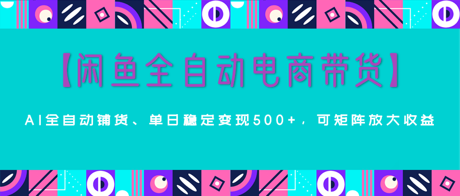 【闲鱼全自动电商带货】AI全自动铺货，单日稳定变现500+，可矩阵放大收益创客之家-网创项目资源站-副业项目-创业项目-搞钱项目创客之家