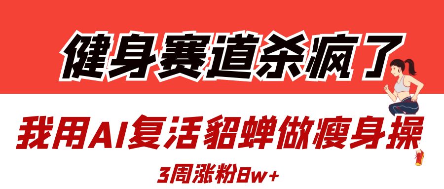 健身赛道杀疯了？我用AI复活貂蝉做瘦身操，3周涨粉8W创客之家-网创项目资源站-副业项目-创业项目-搞钱项目创客之家