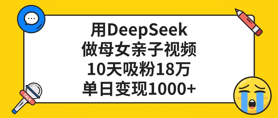用DeepSeek做母女亲子视频，10天吸粉18万，单日变现1000+创客之家-网创项目资源站-副业项目-创业项目-搞钱项目创客之家