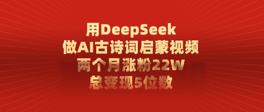 用DeepSeek制作AI古诗词启蒙视频，两个月涨粉22W，总变现5位数创客之家-网创项目资源站-副业项目-创业项目-搞钱项目创客之家