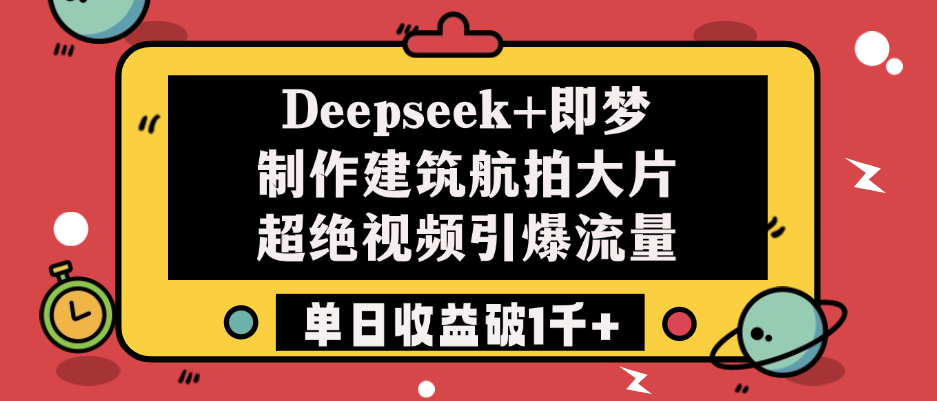 Deepseek+即梦制作建筑航拍大片，超绝视频引爆流量，单日收益破1千+创客之家-网创项目资源站-副业项目-创业项目-搞钱项目创客之家