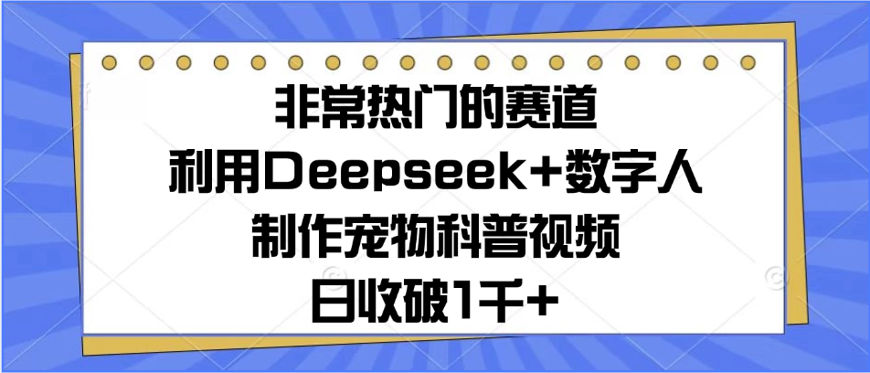 非常热门的赛道，利用Deepseek+数字人制作宠物科普视频，日收破1千+创客之家-网创项目资源站-副业项目-创业项目-搞钱项目创客之家