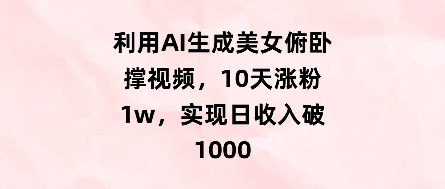 利用AI生成美女俯卧撑视频，10天涨粉1w，实现日收入破1000创客之家-网创项目资源站-副业项目-创业项目-搞钱项目创客之家