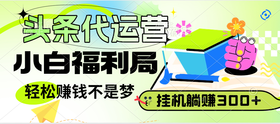 头条号托管躺赚项目，小白福利局，每天十分钟，收益几百块创客之家-网创项目资源站-副业项目-创业项目-搞钱项目创客之家