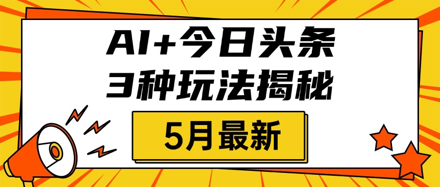 AI+今日头条三种玩法揭秘，2025年5月最新，照搬流程次日见收益创客之家-网创项目资源站-副业项目-创业项目-搞钱项目创客之家
