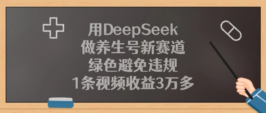 用DeepSeek做养生号新赛道，绿色避免违规，1条视频收益3万多创客之家-网创项目资源站-副业项目-创业项目-搞钱项目创客之家