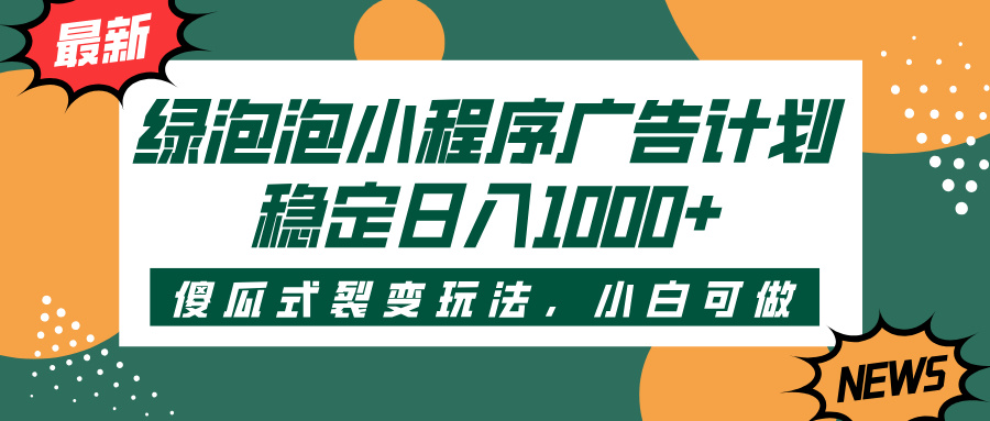 绿泡泡小程序广告计划，傻瓜式裂变玩法，稳定日入1000+创客之家-网创项目资源站-副业项目-创业项目-搞钱项目创客之家