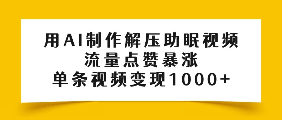 用AI制作解压助眠视频，流量点赞暴涨，单条视频变现1000+创客之家-网创项目资源站-副业项目-创业项目-搞钱项目创客之家