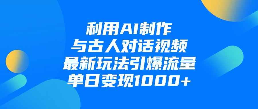 利用AI制作与古人对话的视频，最新玩法引爆流量，单日变现1000+创客之家-网创项目资源站-副业项目-创业项目-搞钱项目创客之家