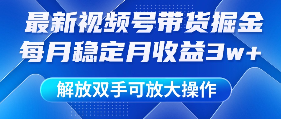 最新视频号带货掘金项目，每月稳定月收益3w+，解放双手，可放大操作创客之家-网创项目资源站-副业项目-创业项目-搞钱项目创客之家