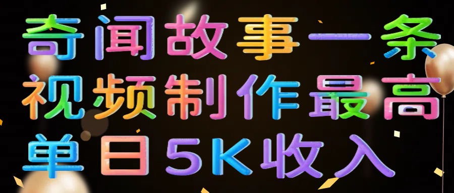奇闻故事一条视频制作最高单日5K收入创客之家-网创项目资源站-副业项目-创业项目-搞钱项目创客之家