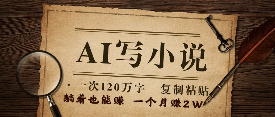用AI写小说，一次120万字，只要会复制粘贴，一月躺赚2W+创客之家-网创项目资源站-副业项目-创业项目-搞钱项目创客之家