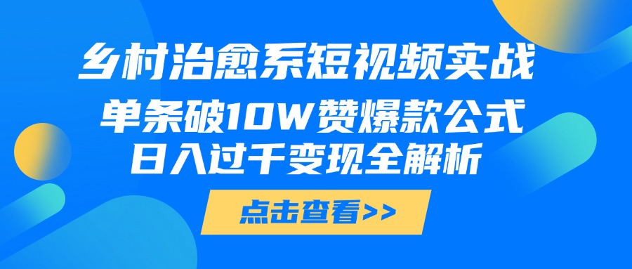 乡村治愈系短视频实战，单条破10W赞爆款公式，日入过千变现全解析创客之家-网创项目资源站-副业项目-创业项目-搞钱项目创客之家
