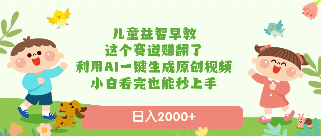 儿童益智早教，这个赛道赚翻了，利用AI一键生成原创视频，日入2000+，小白看完也能秒上手创客之家-网创项目资源站-副业项目-创业项目-搞钱项目创客之家