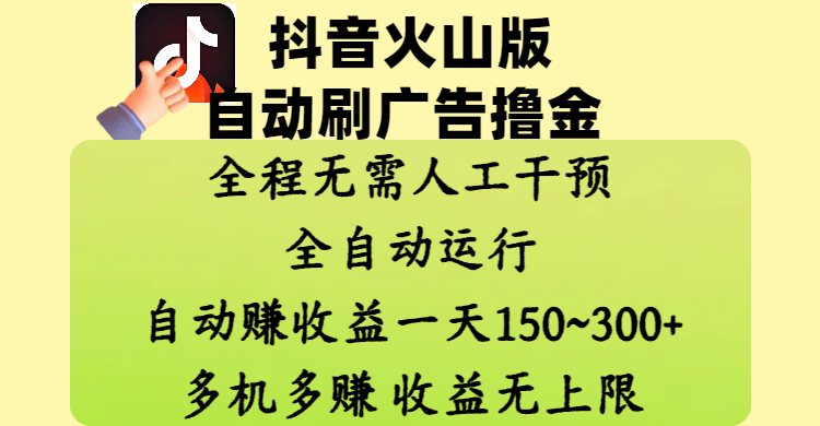抖音火山版自动刷广告撸金 ，全程脱离人工自动运行，自动赚收益，一天150~300，多机多赚，收益无上限创客之家-网创项目资源站-副业项目-创业项目-搞钱项目创客之家