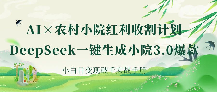 《AI×农村小院红利收割：DeepSeek一键生成小院3.0爆款，小白日变现破千实战手册》创客之家-网创项目资源站-副业项目-创业项目-搞钱项目创客之家