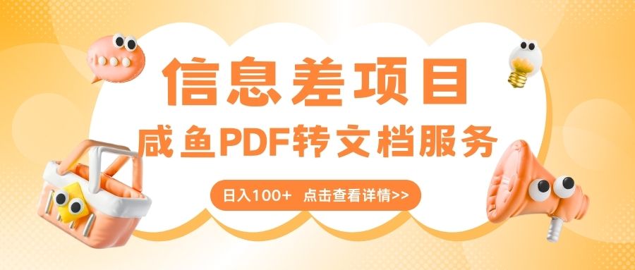 最新信息差项目，咸鱼PDF转文档服务，日入100+创客之家-网创项目资源站-副业项目-创业项目-搞钱项目创客之家