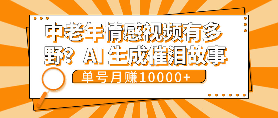 中老年情感视频有多野？AI 生成催泪故事，单号月变现10000+创客之家-网创项目资源站-副业项目-创业项目-搞钱项目创客之家