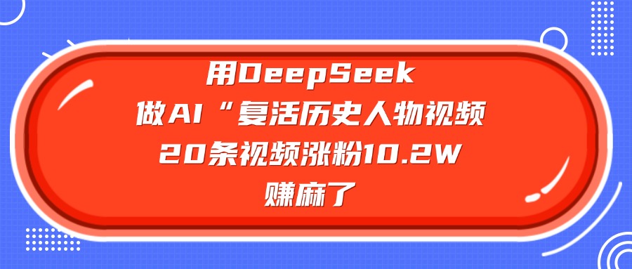 用DeepSeek做AI“复活历史人物”视频，20条视频涨粉10.2W，赚麻了创客之家-网创项目资源站-副业项目-创业项目-搞钱项目创客之家