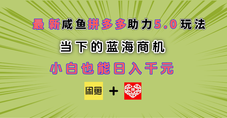 最新闲鱼拼多多助力玩法 当下的蓝海商机 新手小白也能轻松操作 实现日入千元创客之家-网创项目资源站-副业项目-创业项目-搞钱项目创客之家