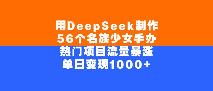 用DeepSeek制作56个名族少女手办，热门项目流量暴涨，单日变现1000+创客之家-网创项目资源站-副业项目-创业项目-搞钱项目创客之家