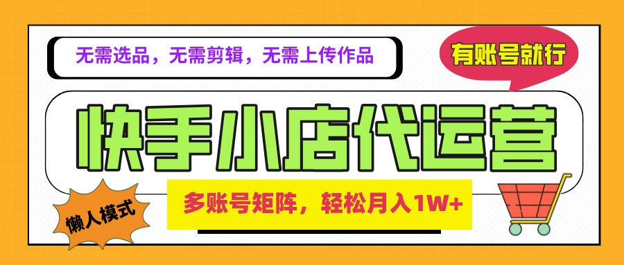 2025年快手小店代运营新玩法，懒人托管模式，你提供账号，我们负责运营，多账号矩阵，轻松月入1W+创客之家-网创项目资源站-副业项目-创业项目-搞钱项目创客之家