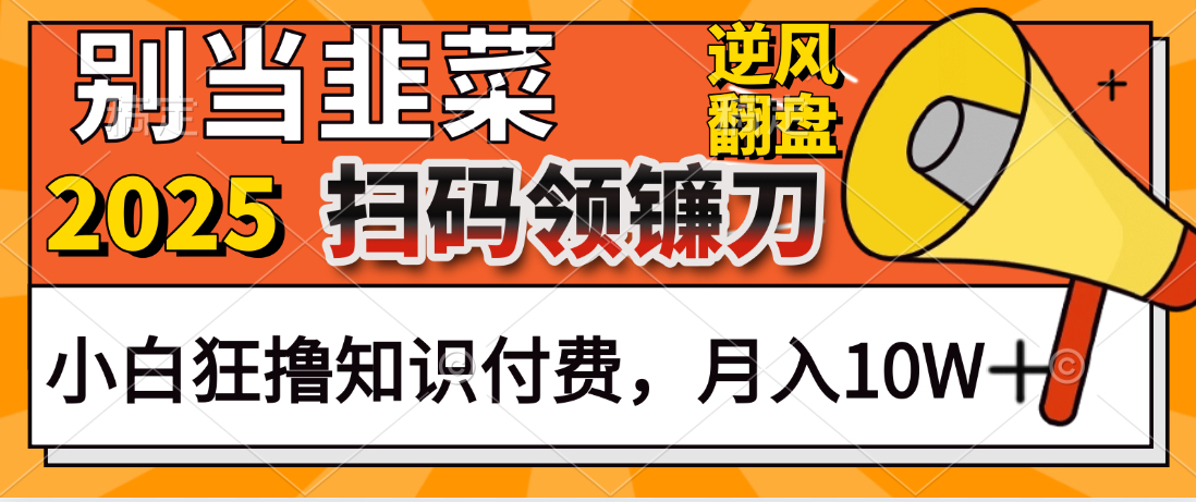 2025别当韭菜！扫码领镰刀！小白狂撸知识付费月入10W+创客之家-网创项目资源站-副业项目-创业项目-搞钱项目创客之家