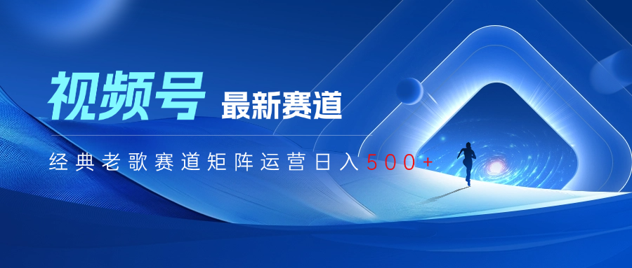 视频号最新经典老歌赛道矩阵运营日入500+创客之家-网创项目资源站-副业项目-创业项目-搞钱项目创客之家
