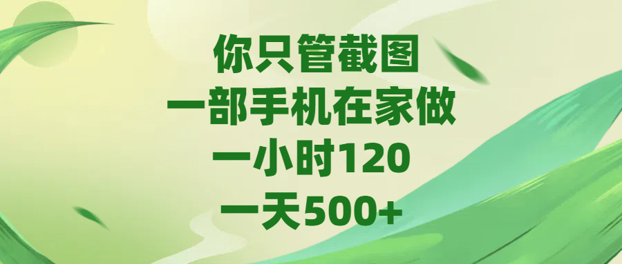 你只管截图，一部手机在家做，一小时120，一天500+创客之家-网创项目资源站-副业项目-创业项目-搞钱项目创客之家