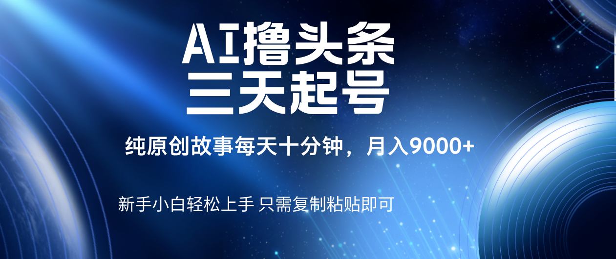 AI撸头条三天起号，纯原创情感故事，每天10分钟月入9000＋创客之家-网创项目资源站-副业项目-创业项目-搞钱项目创客之家