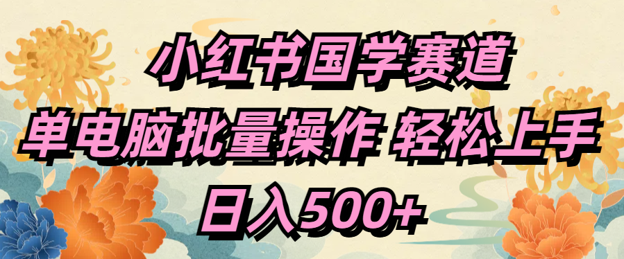小红书国学赛道 单电脑批量操作 轻松上手 日入500+创客之家-网创项目资源站-副业项目-创业项目-搞钱项目创客之家
